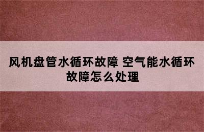 风机盘管水循环故障 空气能水循环故障怎么处理